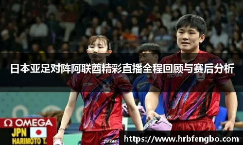 日本亚足对阵阿联酋精彩直播全程回顾与赛后分析